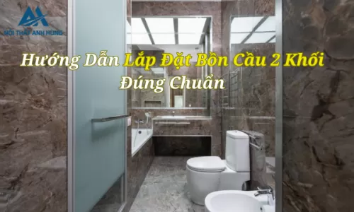 Hướng Dẫn Lắp Đặt Bồn Cầu 2 Khối Đúng Chuẩn